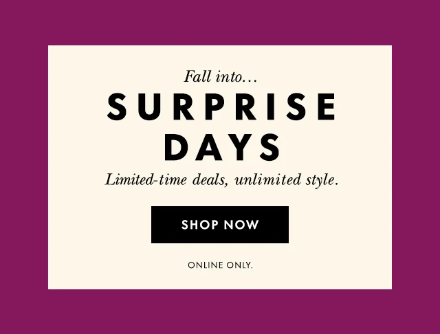 Fall into.. Surprise Days Limited-time deals, unlimited style. Online only.