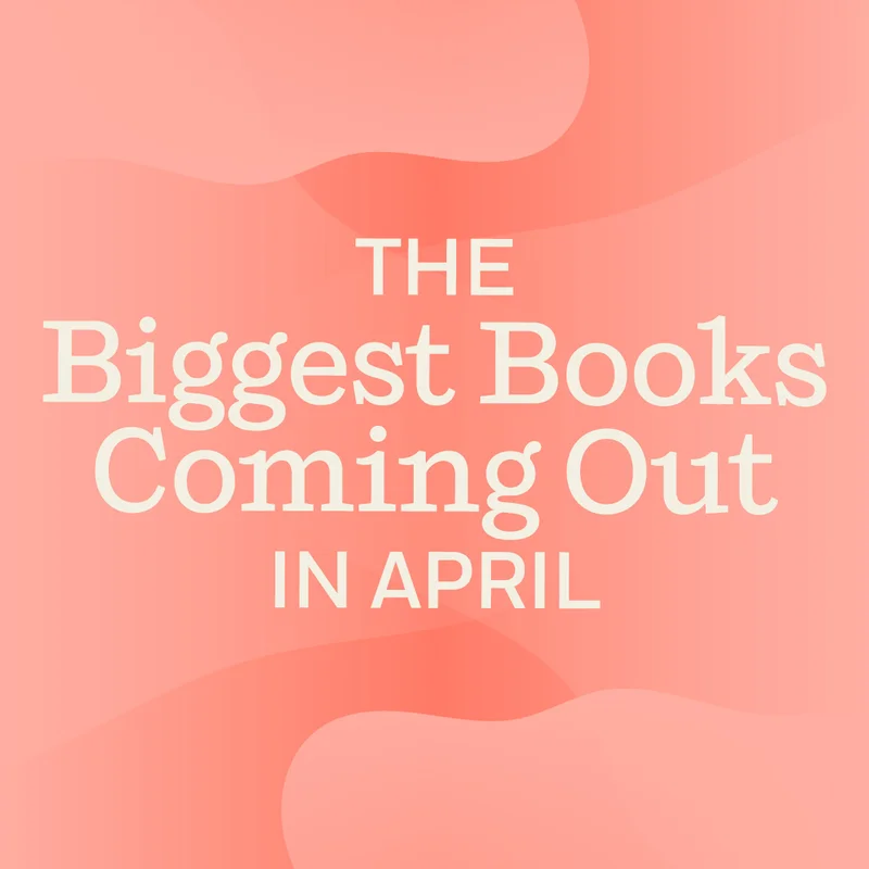 The Biggest Books Coming Out in April