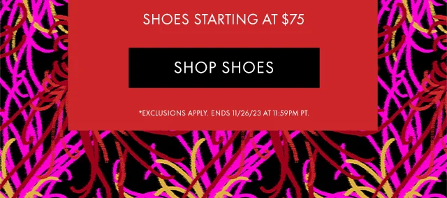 SHOP SHOES *EXCLUSIONS APPLY. ENDS 11/26/23 AT 11:59PM PT.