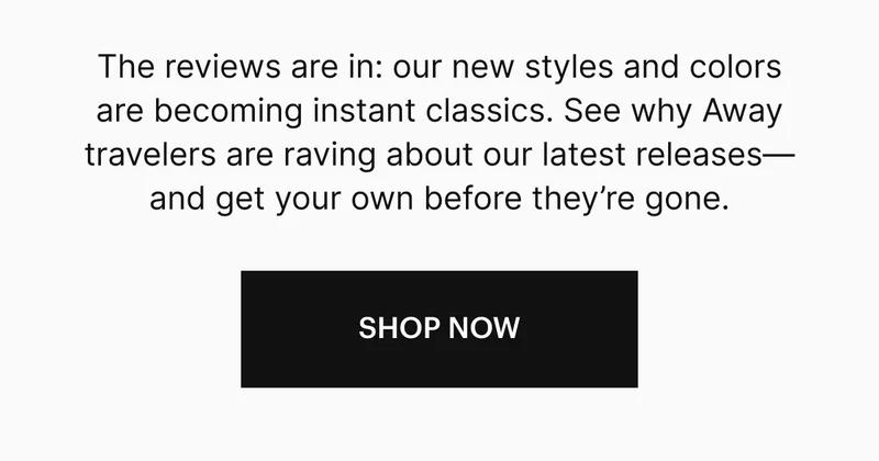 The reviews are in: our new styles are becoming instant classics. See why Away travelers are raving about the unmatched comfort, organization, and style of our latest releases—and get your own before they’re gone.