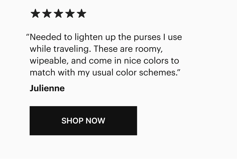 "Needed to lighten up the purses I use while traveling. These are roomy, wipeable, and come in nice colors to match with my usual color schemes."  Julienne
