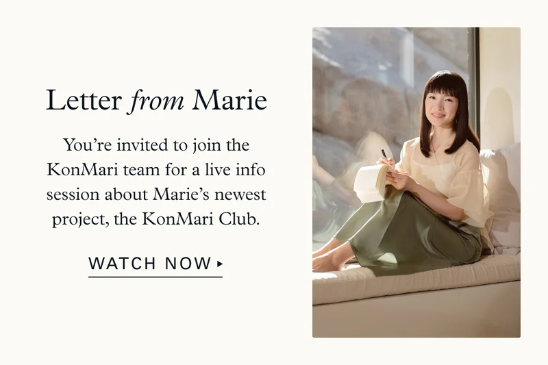Letter from Marie:  You’re invited to join the KonMari team for a live info session about Marie’s newest project, the KonMari Club.