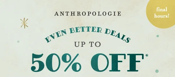 final hours! anthropologie, even better deals up to 50% off