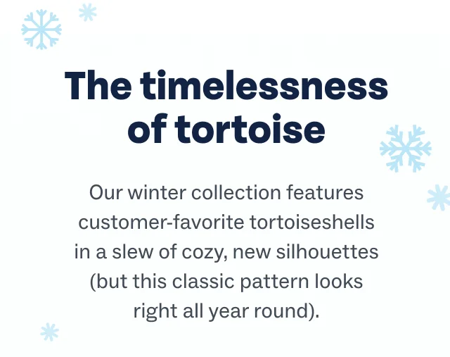The timelessness of tortoise | Our winter collection features customer-favorite tortoiseshells in a slew of cozy, new silhouettes (but this classic pattern looks right all year round).