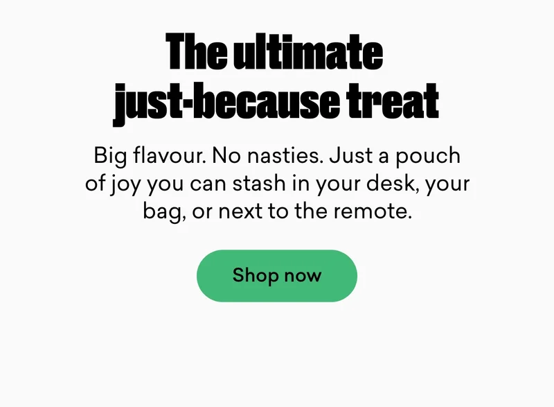 The ultimate just-because treat.  Big flavour. No nasties. Just a pouch of joy you can stash in your desk, your bag, or next to the remote.