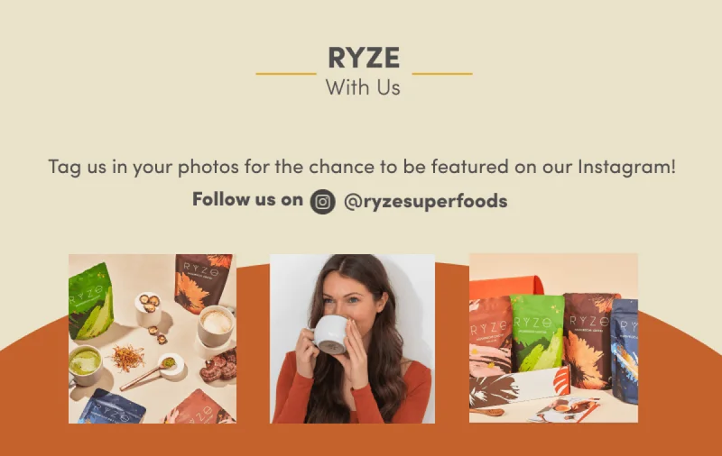 Ryze with us. Tag us in your photos for the chance to be featured on our Instagram! Follow us on @ryzesuperfoods