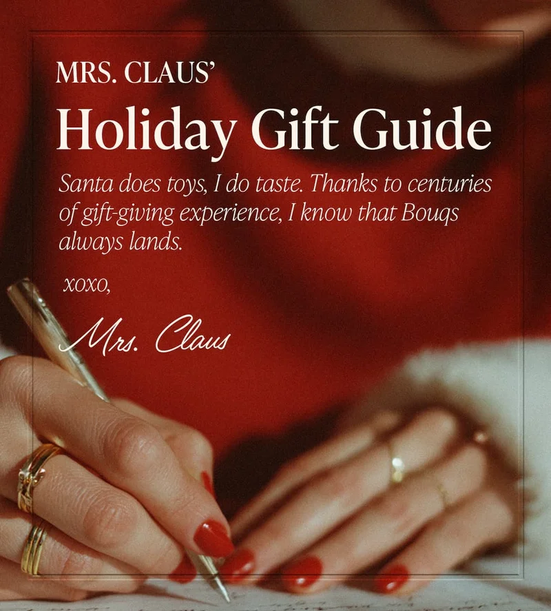 Mrs. Claus' Holiday Gift Guide. Santa does toys, I do taste. Thanks to centuries of gift-giving experience, I know that Bouqs always lands. xoxo, Mrs. Claus