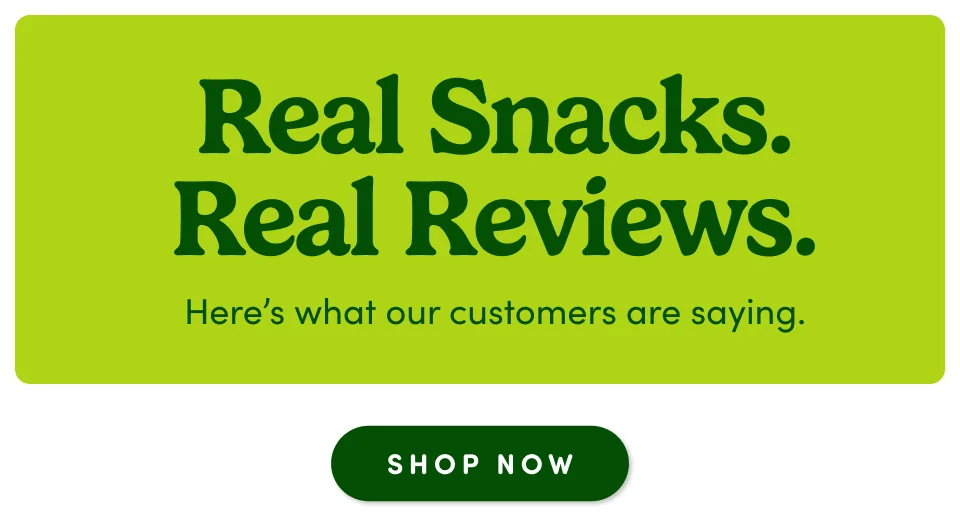 Real Snacks. Real Reviews. Here's what our customers are saying; Shop now
