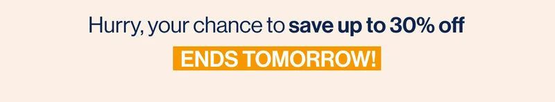 Hurry, your chance to save up to 30% off  ENDS TOMORROW!