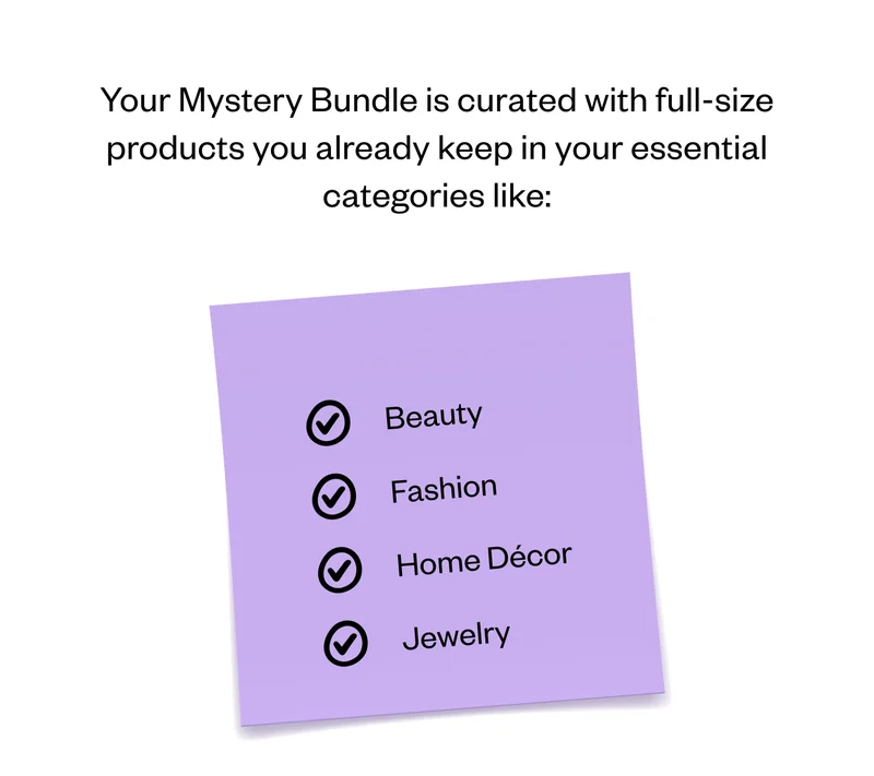 Your Mystery Bundle is curated with full-size products you already keep in your essential categories like: Beauty | Fashion | Home Decor | Jewelry
