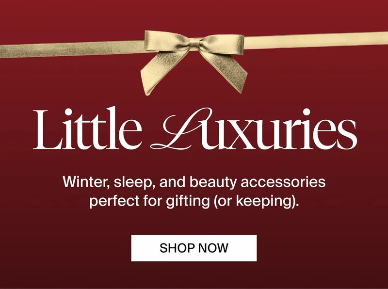 Little Luxuries. Winter, sleep, and beauty accessories perfect for gifting (or keeping). SHOP NOW