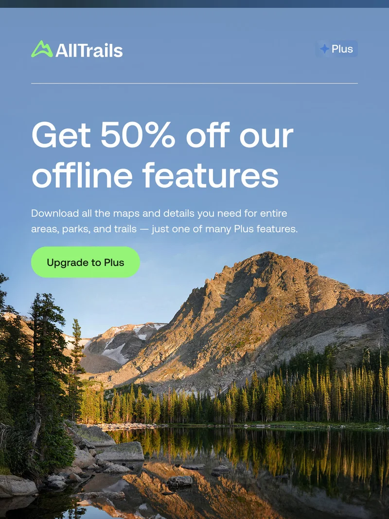 Save 50%.Download all the maps and details you need for entire areas, parks, and trails — just one of many Plus features.
