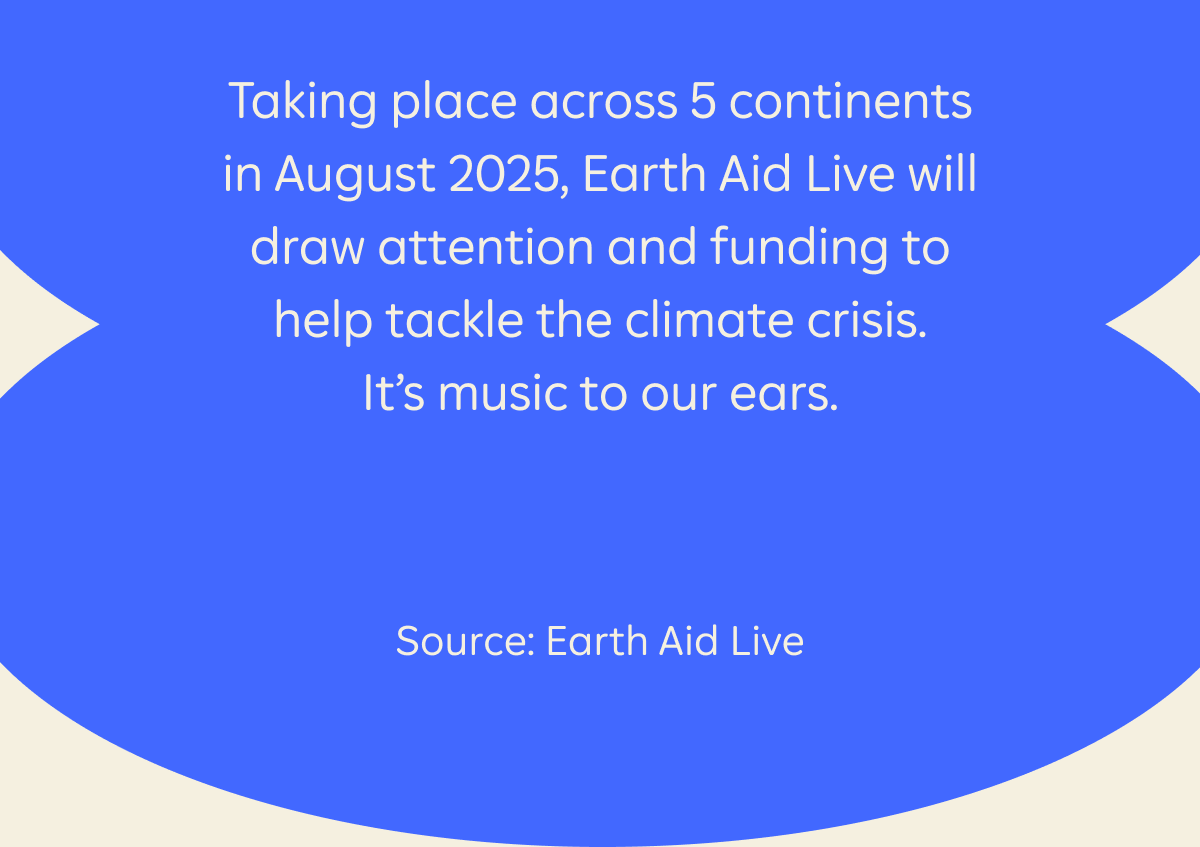 Taking place across 5 continents in August 2025, Earth Aid Live will draw attention and funding to help tackle the climate crisis. It's music to our ears. Source: Earth Aid Live
