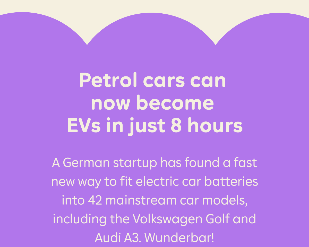 Petrol cars can now become EVs in just 8 hours. A German startup has found a fast new way to fit electric car batteries into 42 mainstream car models, including the Volkswagen Golf and Audi 43. Wunderbar!