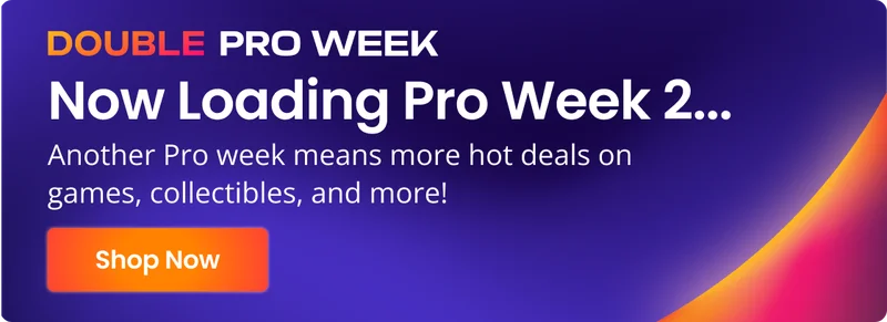 DOUBLE PRO WEEK | Now Loading Pro Week 2… | Another Pro week means more hot deals on games, collectibles, and more! | Shop Now