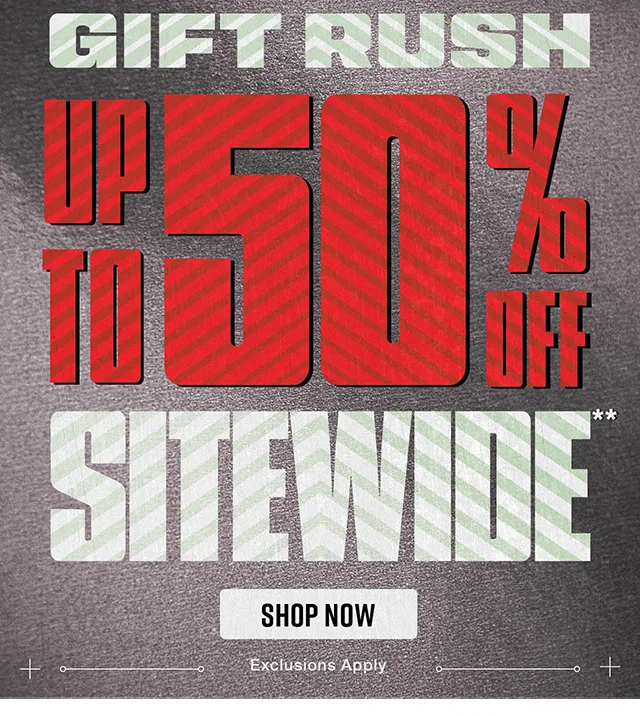 Hours Left! Gift Rush. Up to 50 Percent Off Sitewide. Exclusions Apply. Shop Now