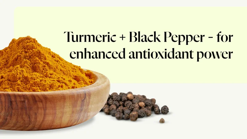 Turmeric + Black Pepper – for enhanced antioxidant power