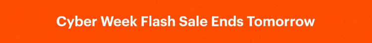 Cyber Week Flash Sale Ends Tomorrow
