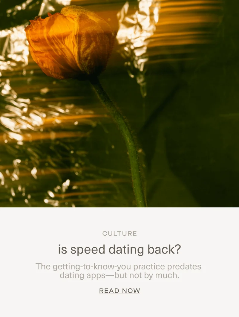 CULTURE | is speed dating back? | The getting-to-know-you practice predates dating apps—but not by much. | Read Now
