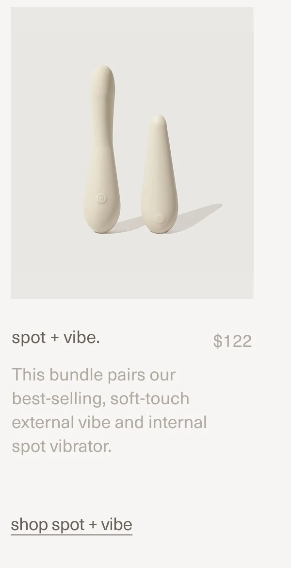 spot + vibe. | $122 | This bundle pairs our best-selling, soft-touch external&nbsp;vibe&nbsp;and&nbsp;internal spot&nbsp;vibrator. | shop spot + vibe