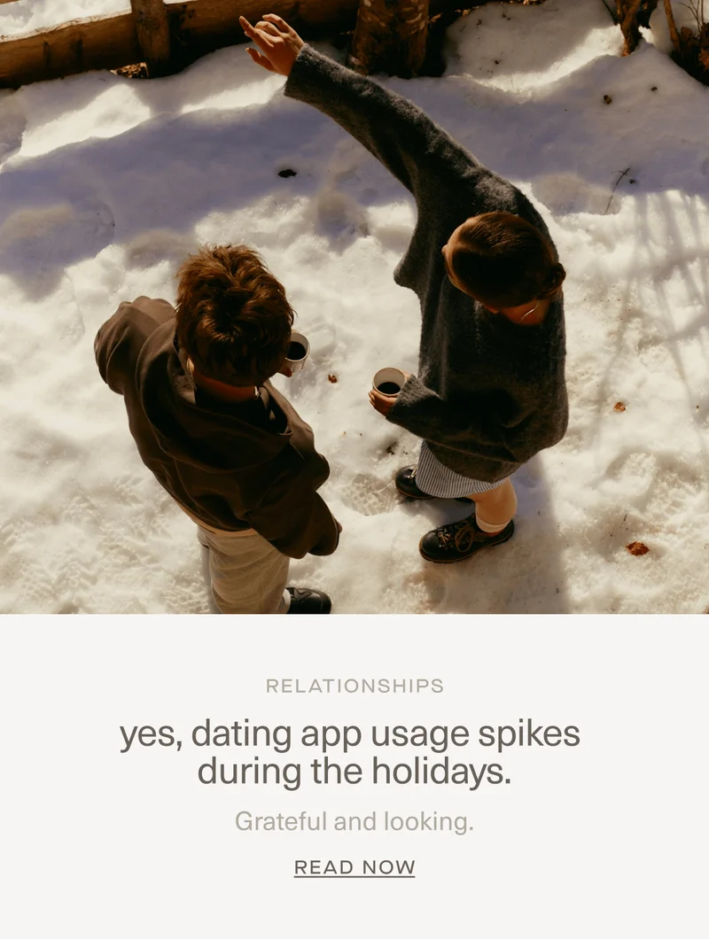 RELATIONSHIPS | yes, dating app usage spikes during the holidays. | Grateful and looking. | Read Now