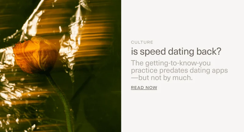 CULTURE | is speed dating back? | The getting-to-know-you practice predates dating apps—but not by much. | Read Now