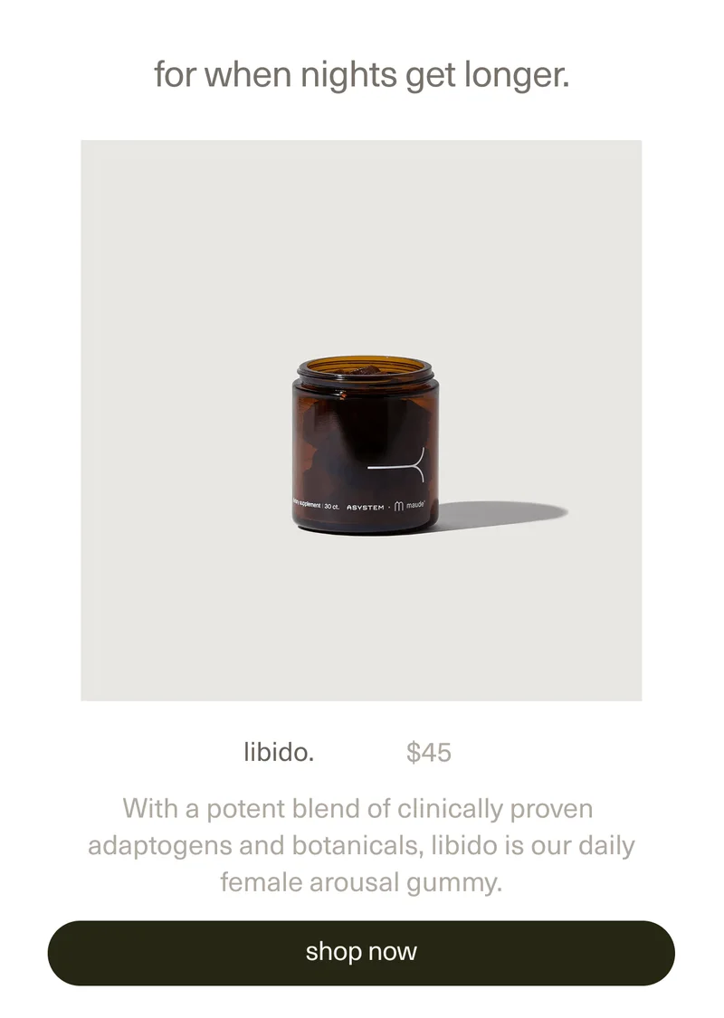 libido. | $45 | With a potent blend of clinically proven adaptogens and botanicals,&nbsp;libido is our daily female arousal gummy. | [ shop now ]