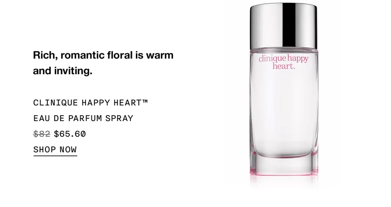 Rich, romantic floral is warm and inviting. | CLINIQUE HAPPY HEART™ EAU DE PARFUM SPRAY | $65.60 | SHOP NOW