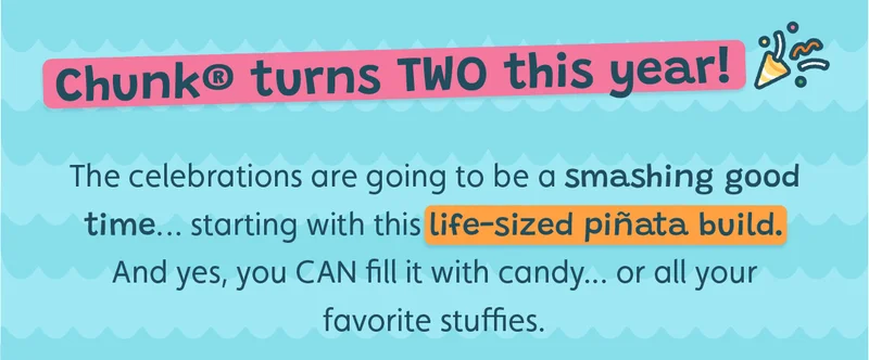 Chunk® turns TWO this year! The celebrations are going to be a smashing good time… starting with this life-sized piñata build. And yes, you CAN fill it with candy... or all your favorite stuffies.