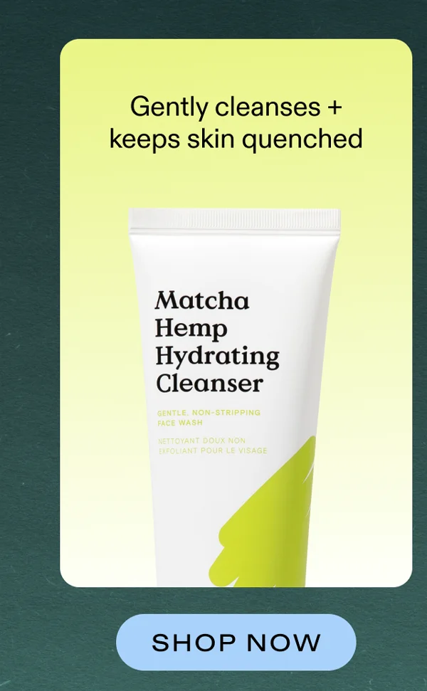 Matcha Hemp Hydrating Cleanser - Gently cleanses and keeps skin quenched. Shop now!
