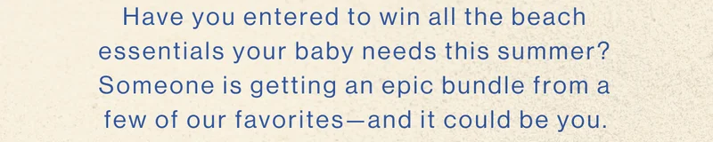Have you entered to win all the beach essentials your baby needs this summer? Someone is getting an epic bundle from a few of our favorites—and it could be you.