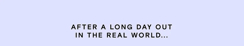 After a long day out in the real world...