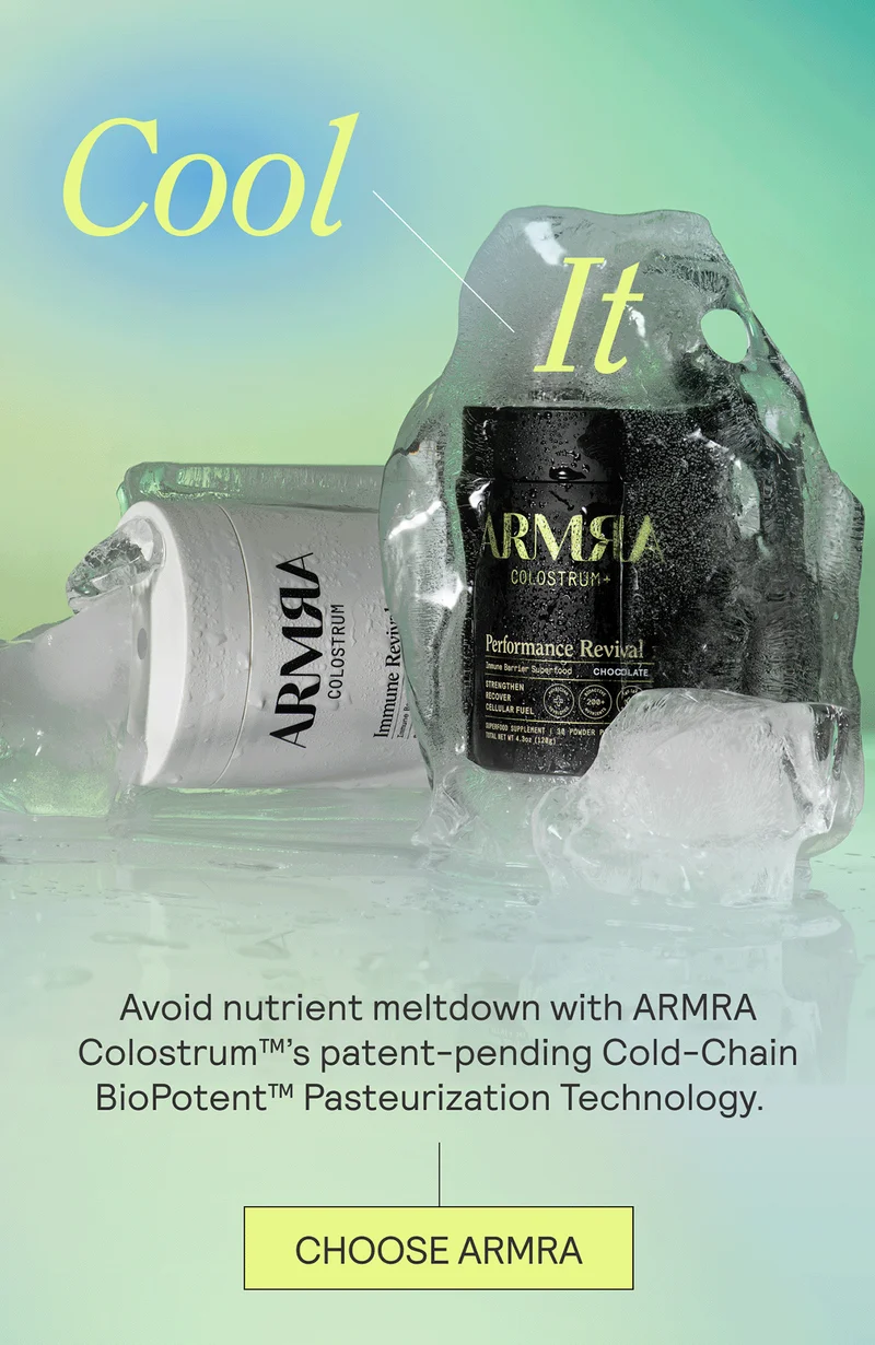 Cool It.Avoid nutrient meltdown with ARMRA Colostrum™’s patent-pending Cold-Chain BioPotent™ Pasteurization Technology.