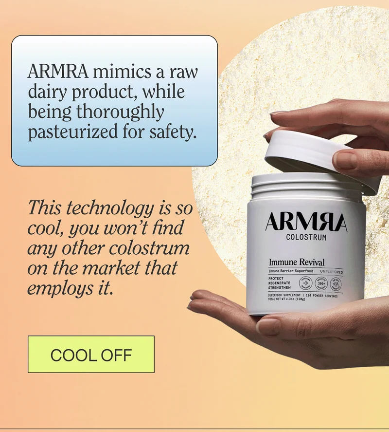 ARMRA mimics a raw dairy product, while being thoroughly pasteurized for safety.    This technology is so cool, you won’t find any other colostrum on the market that employs it.