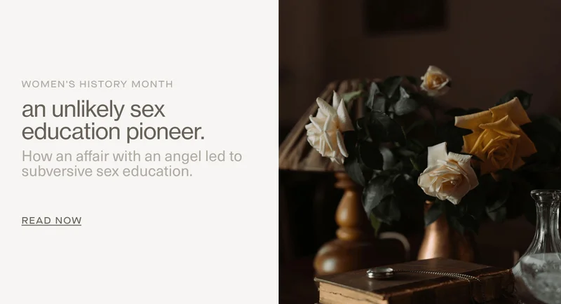 Women's History Month | an unlikely sex education pioneer. | How an affair with an angel led to subversive sex education. | Read Now