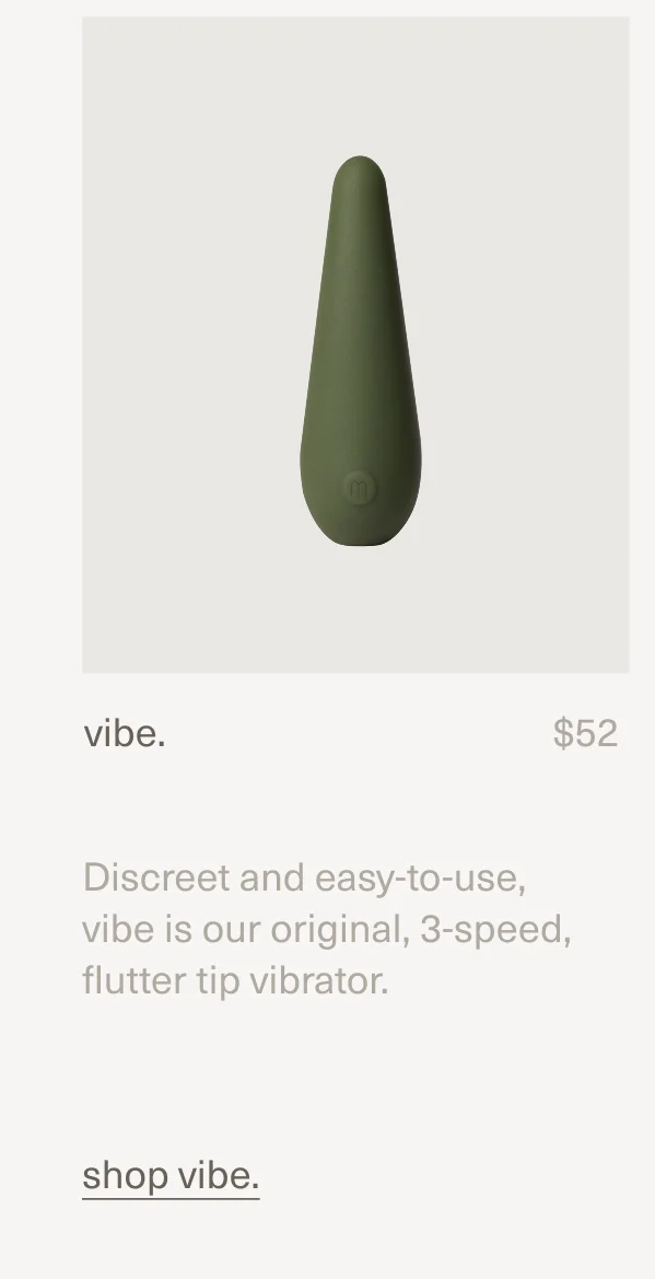 vibe. | $52 | Discreet and easy-to-use, vibe is our original, 3-speed, flutter tip vibrator. | shop vibe.
