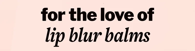 for the love of lip blur balms