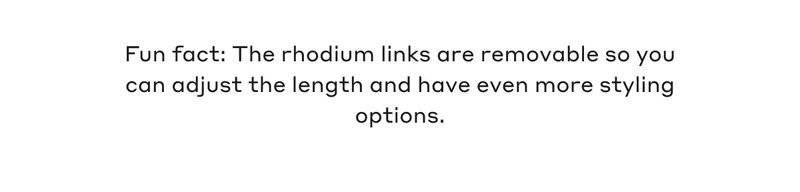 Fun fact: The rhodium links are removable so you can adjust the length and have even more styling options.