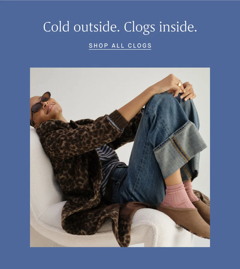 Cold outside. Clogs inside. SHOP ALL CLOGS