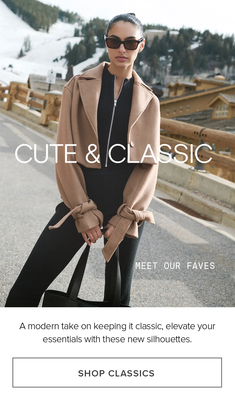 Cute & Classic. MEET OUR FAVES. A modern take on keeping it classic, elevate your esssentials with these new silhouettes. SHOP CLASSICS