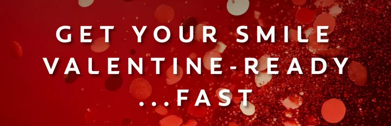 GET YOUR SMILE VALENTINE-READY...FAST