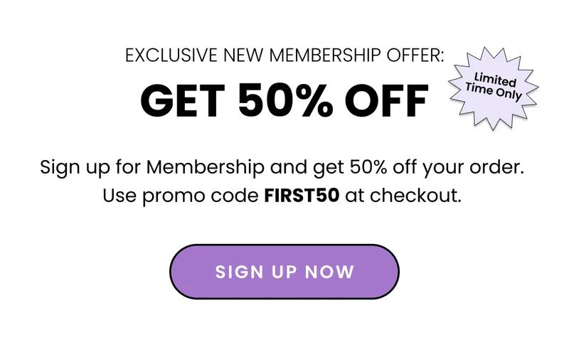 Exclusive New Membership Offer Get 50% Off Limited Time Only. Sign up for Membership and get 50% off your order. Use promo code FIRST50 at checkout. Sign up Now.