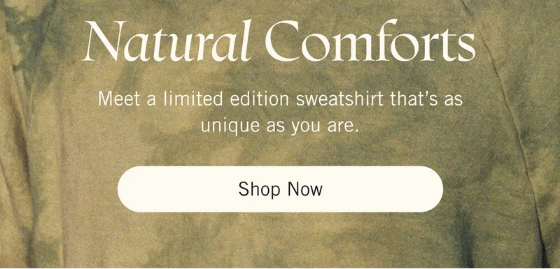 Natural Comforts Meet a limited edition sweatshirt that’s as unique as you are. Shop Now