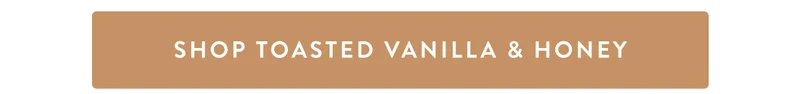 SHOP TOASTED VANILLA & HONEY