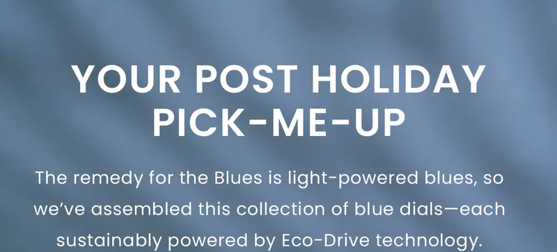 Your Post Holiday Pick-Me-Up: The remedy for the Blues is light-powered blues, so we’ve assembled this collection of blue dials—each sustainably powered by Eco-Drive technology.