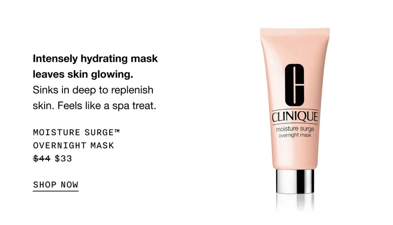 Intensely hydrating mask leaves skin glowing. Sinks in deep to replenish skin. Feels like a spa treat. Moisture Surge™ Overnight Mask $33 SHOP NOW