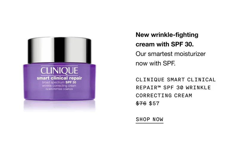 New wrinkle-fighting cream with SPF 30. Our smartest moisturizer now with SPF. Clinique Smart Clinical Repair™ SPF 30 Wrinkle Correcting Cream $57 SHOP NOW