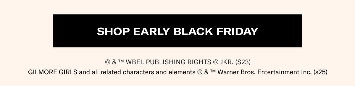 Shop Early Black Friday | © & ™ WBEI. Publishing Rights © JKR. (s23) | GILMORE GIRLS and all related characters and elements © & ™ Warner Bros. Entertainment Inc. (s25)