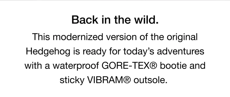 Back in the wild. This modernized version of the original Hedgehog is ready for today's adventures with a waterproof GORE-TEX® bootie and sticky VIBRAM® outsole.