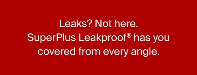 Leaks? Not here. SuperPlus Leakproof® has you covered from every angle.